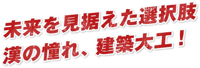 未来を見据えた選択肢漢の憧れ、建築大工！